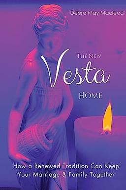 The New Vesta Home: How a Renewed Tradition Can Keep Your Marriage & Family Together