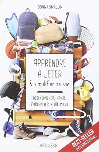 Apprendre à jeter & simplifier sa vie : désencombrer, trier, s'organiser, vivre mieux