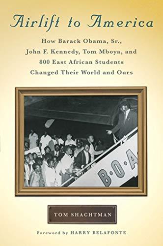 Airlift to America: How Barack Obama, Sr., John F. Kennedy, Tom Mboya, and 800 East African Students Changed Their World and Ours