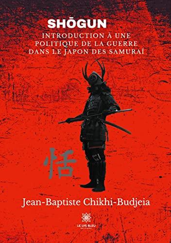 SHŌGUN : INTRODUCTION À UNEPOLITIQUE DE LA GUERREDANS LE JAPON DES SAMURAI