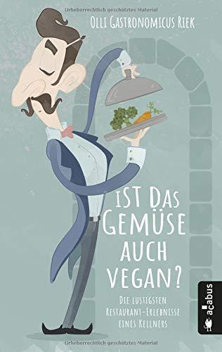 Ist das Gemüse auch vegan? Die lustigsten Restaurant-Erlebnisse eines Kellners: Oder: Die Leiden des jungen Waiters