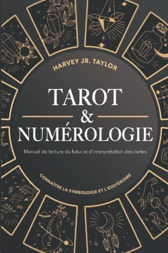 Tarot & Numérologie: Manuel de lecture du futur et d'interprétation des cartes: Connaître la symbologie et l'ésotérisme