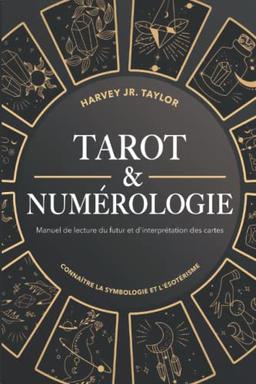 Tarot & Numérologie: Manuel de lecture du futur et d'interprétation des cartes: Connaître la symbologie et l'ésotérisme