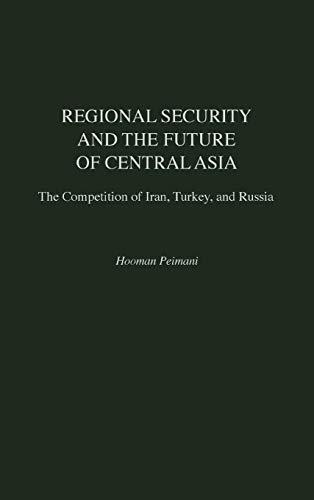 Regional Security and the Future of Central Asia: The Competition of Iran, Turkey, and Russia (Contributions in Labor Studies; 52)