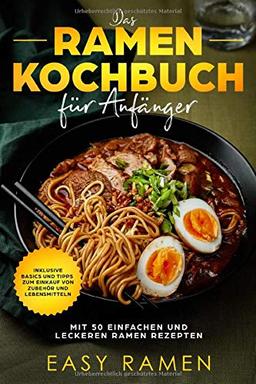 Das Ramen Kochbuch für Anfänger mit 50 einfachen und leckeren Rezepten - inklusive Basics und Tipps zum Einkauf von Zubehör und Lebensmitteln