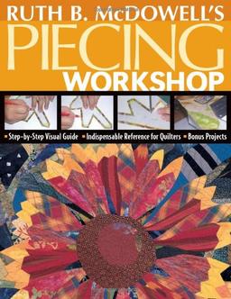 Ruth B. McDowell's Piecing Workshop: Step-By-Step Visual Guide, Indispensable Reference for Quilters, Bonus Projects [With Patterns]