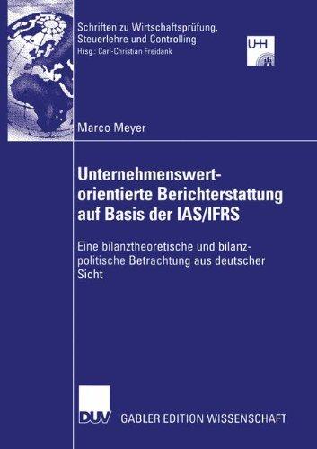 Unternehmenswertorientierte Berichterstattung auf Basis der IAS/IFRS: Eine Bilanztheoretische und Bilanzpolitische Betrachtung aus Deutscher Sicht ... Steuerlehre und Controlling)