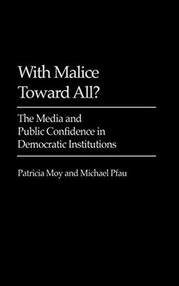 With Malice Toward All?: The Media and Public Confidence in Democratic Institutions (Praeger Series in Political Communication)