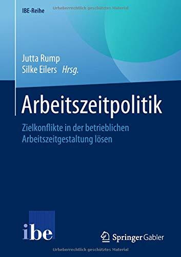 Arbeitszeitpolitik: Zielkonflikte in der betrieblichen Arbeitszeitgestaltung lösen (IBE-Reihe)