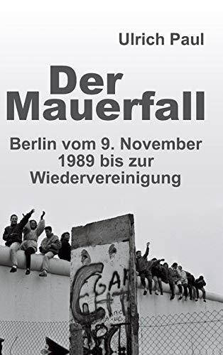 Der Mauerfall: Berlin vom 9. November 1989 bis zur Wiedervereinigung