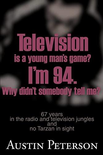 Television is a Young Man's Game? I'm 94. Why Didn't Somebody Tell Me?: 67 Years in the Radio and Television Jungles and No Tarzan in Sight