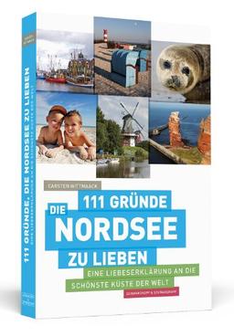 111 Gründe, die Nordsee zu lieben: Eine Liebeserklärung an die schönste Küste der Welt