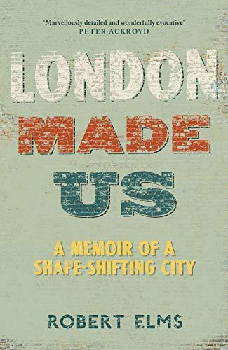 London Made Us: A Memoir of a Shape-Shifting City