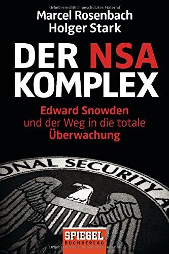 Der NSA-Komplex: Edward Snowden und der Weg in die totale Überwachung