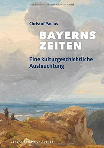 Bayerns Zeiten: Eine kulturgeschichtliche Ausleuchtung (Bayerische Geschichte)