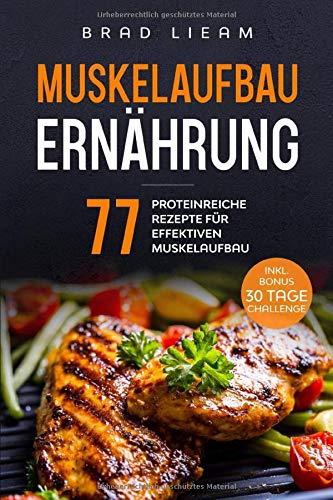 Muskelaufbau Ernährung: 77 proteinreiche Rezepte für effektiven Muskelaufbau. Inkl. BONUS: 30 Tage Challenge.