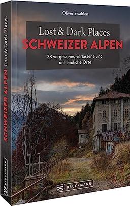 Bruckmann Dark Tourism Guide – Lost & Dark Places Schweizer Alpen: 33 vergessene, verlassene und unheimliche Orte