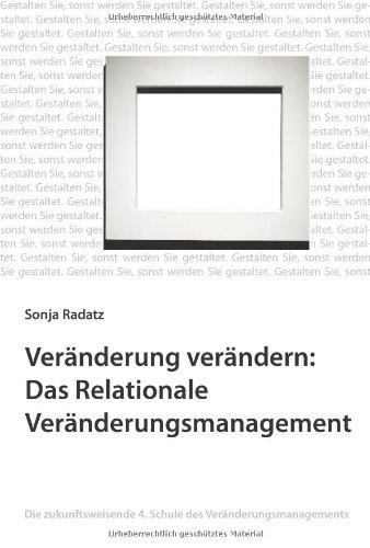 Veränderung verändern: Das Relationale Veränderungsmanagement: Die zukunftsweisende 4. Schule des Veränderungsmanagements