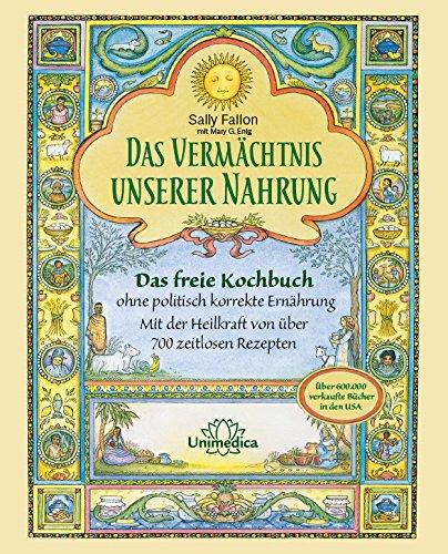 Das Vermächtnis unserer Nahrung: Das freie Kochbuch ohne politisch korrekte Ernährung Mit der Heilkraft von über 700 zeitlosen Rezepten