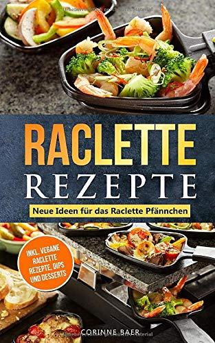 Raclette Rezepte Neue Ideen für das Raclette Pfännchen: inkl. vegane Raclette Rezepte, Dips und Desserts