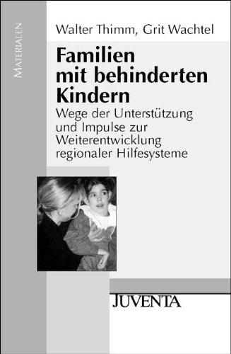 Familien mit behinderten Kindern: Wege der Unterstützung und Impulse zur Weiterentwicklung regionaler Hilfesysteme (Juventa Materialien)