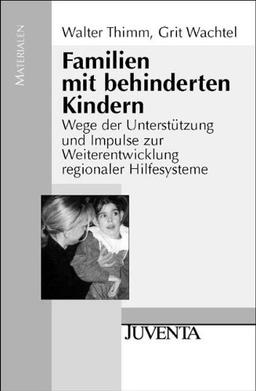 Familien mit behinderten Kindern: Wege der Unterstützung und Impulse zur Weiterentwicklung regionaler Hilfesysteme (Juventa Materialien)