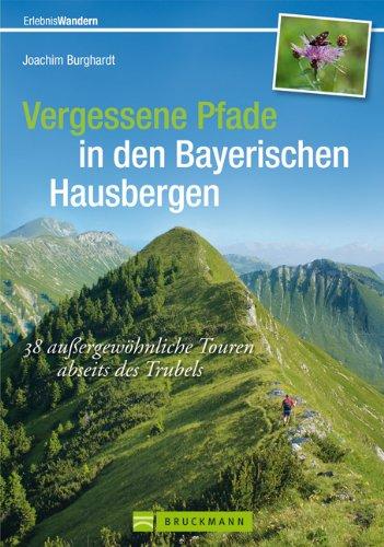 Vergessene Pfade in den Bayerischen Hausbergen: 38 außergewöhnliche Touren abseits des Trubels