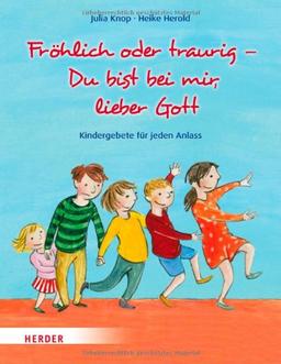 Fröhlich oder traurig - Du bist bei mir, lieber Gott: Kindergebete für jeden Anlass