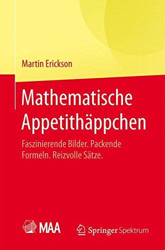 Mathematische Appetithäppchen: Faszinierende Bilder. Packende Formeln. Reizvolle Sätze.