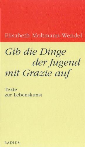 Gib die Dinge der Jugend mit Grazie auf: Texte zur Lebenskunst