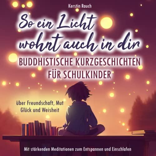 So ein Licht wohnt auch in dir: Buddhistische Kurzgeschichten für Schulkinder - Mit stärkenden Meditationen zum Entspannen und Einschlafen (über Freundschaft, Mut, Glück und Weisheit)