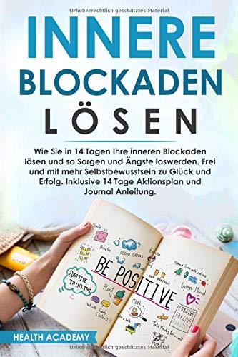 Innere Blockaden lösen: Wie Sie in 14 Tagen Ihre inneren Blockaden lösen und so Sorgen und Ängste loswerden. Frei und mit mehr Selbstbewusstsein zu Glück und Erfolg. Inklusive 14 Tage Aktionsplan.