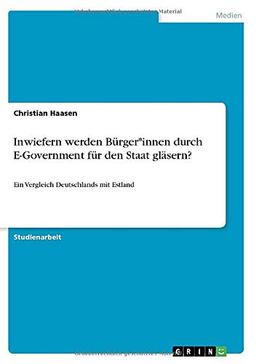 Inwiefern werden Bürger*innen durch E-Government für den Staat gläsern?: Ein Vergleich Deutschlands mit Estland