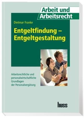 Entgeltfindung - Entgeltgestaltung: Arbeitsrechtliche und personalwirtschaftliche Grundlagen der Personalvergütung