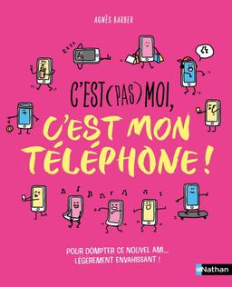 C'est (pas) moi, c'est mon téléphone ! : pour dompter ce nouvel ami... légèrement envahissant !