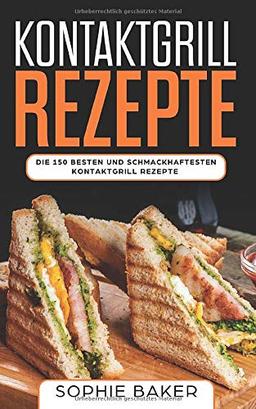 Kontaktgrill Rezepte: Das Kochbuch mit 150 Rezepten für den Kontaktgrill! Leckere und außergewöhnliche Gerichte und alles, was Sie über den Kontaktgrill wissen müssen (inkl. Nährwertangaben)