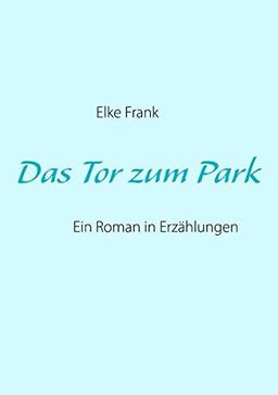 Das Tor zum Park: Ein Roman in Erzählungen