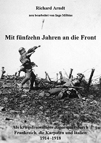 Mit fünfzehn Jahren an die Front: Als kriegsfreiwilliger Jäger quer durch Frankreich, die Karpaten und Italien 1914- 1918