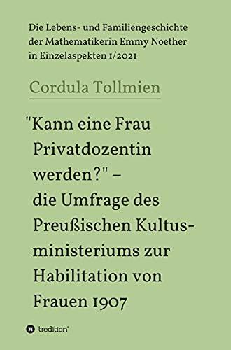 "Kann eine Frau Privatdozentin werden?" – die Umfrage des Preußischen Kultusministeriums zur Habilitation von Frauen 1907: Die Lebens- und ... Emmy Noether in Einzelaspekten 1/2021