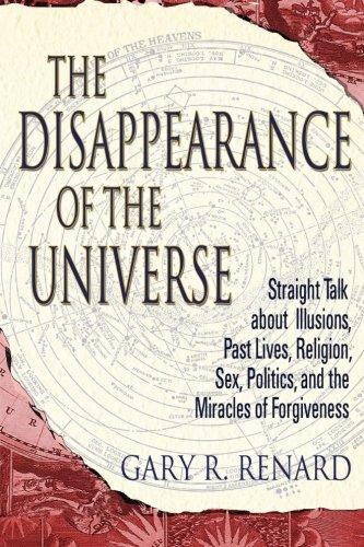 The Disappearance of the Universe: Straight Talk about Illusions, Past Lives, Religion, Sex, Politics, and the Miracles of Forgiveness: Straight Talk ... Sex, Politics and the Miracles of Forgiveness