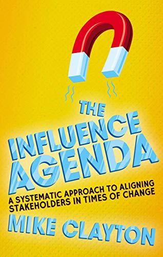 The Influence Agenda: A Systematic Approach to Aligning Stakeholders in Times of Change