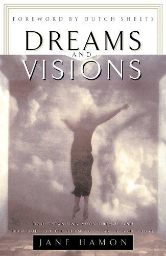 Dreams and Visions: Understanding Your Dreams and How God Can Use Them to Speak to You Today