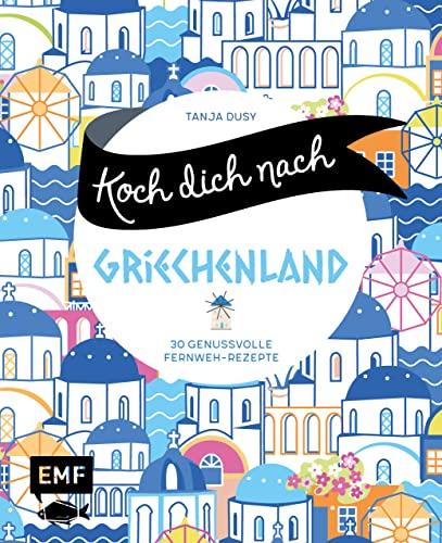 Koch dich nach Griechenland: 30 genussvolle Fernweh-Rezepte: Lammstifato, Veggie-Moussaka, griechisches Joghurteis und mehr