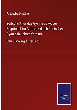 Zeitschrift für das Gymnasialwesen: Begründet im Auftrage des berlinischen Gymnasiallehrer-Vereins: Erster Jahrgang, Erster Band