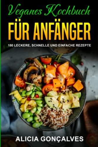 Veganes Kochbuch für Anfänger: 180 leckere, schnelle und einfache Rezepte (Vegane Kochbücher, Band 1)