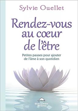 Rendez-vous au coeur de l'être - Petites pauses pour ajouter de l'âme dans son quotidien