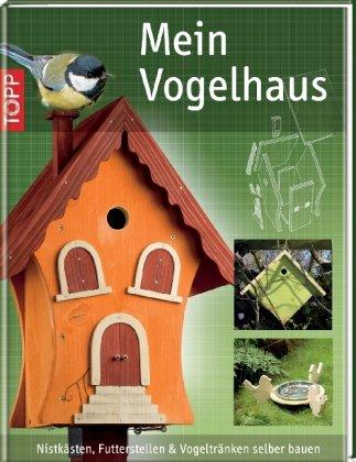 Mein Vogelhaus: Nistkästen, Futterstellen und Vogeltränken selber bauen