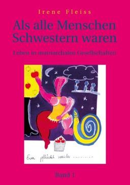 Als alle Menschen Schwestern waren 1: Leben in matriarchalen Gesellschaften