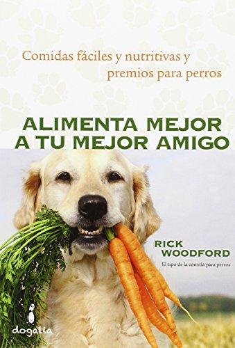 Alimenta mejor a tu mejor amigo : comidas fáciles y nutritivas y premios para perros