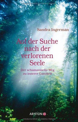 Auf der Suche nach der verlorenen Seele: Der schamanische Weg zu innerer Ganzheit: Der schamanische Weg zur inneren Ganzheit